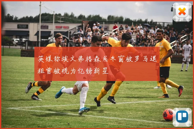 英媒称埃文弗格森或冬窗被罗马退租曾被视为亿镑新星