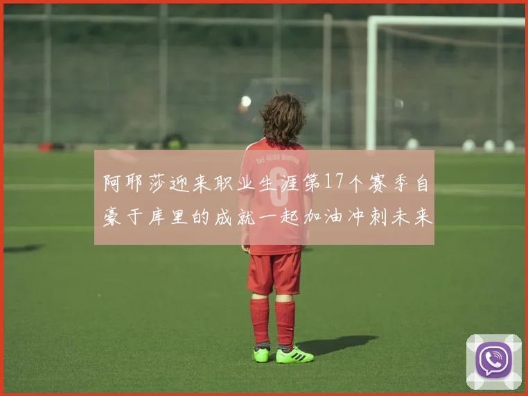 阿耶莎迎来职业生涯第17个赛季自豪于库里的成就一起加油冲刺未来