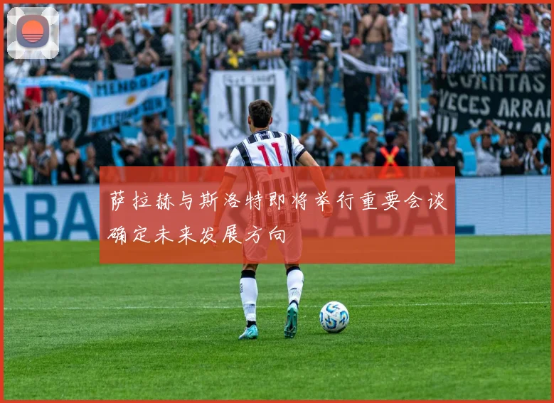 萨拉赫与斯洛特即将举行重要会谈确定未来发展方向