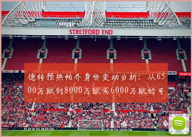 德转预热帕乔身价变动分析：从6500万欧到8000万欧或6000万欧的可能性探讨