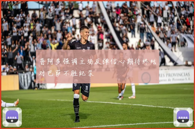 普阿多强调主场反弹信心期待终结对巴萨不胜纪录