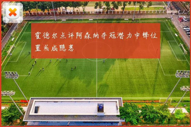 霍德尔点评阿森纳夺冠潜力中锋位置或成隐患