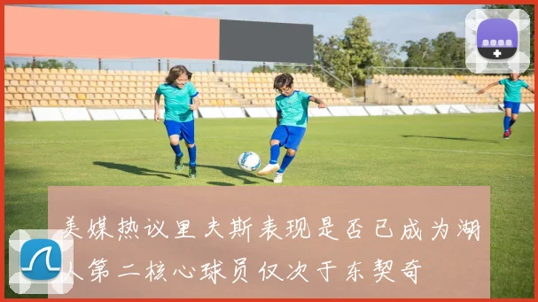 美媒热议里夫斯表现是否已成为湖人第二核心球员仅次于东契奇