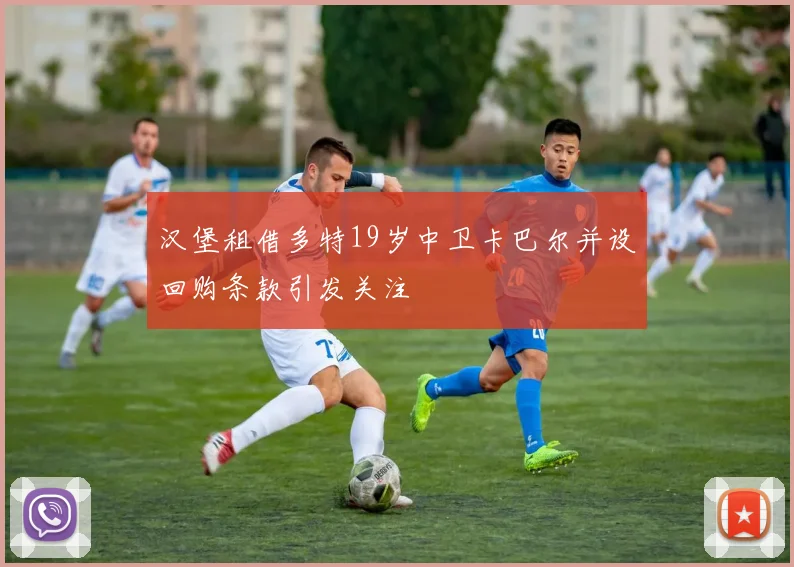 汉堡租借多特19岁中卫卡巴尔并设回购条款引发关注