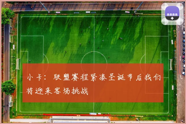 小卡：联盟赛程紧凑圣诞节后我们将迎来客场挑战