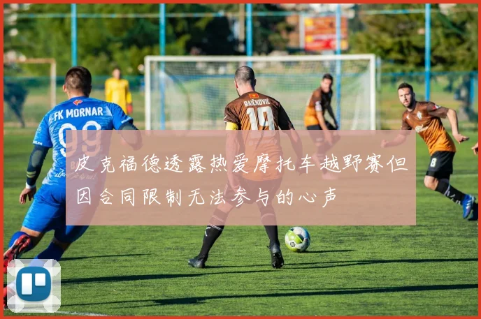 皮克福德透露热爱摩托车越野赛但因合同限制无法参与的心声