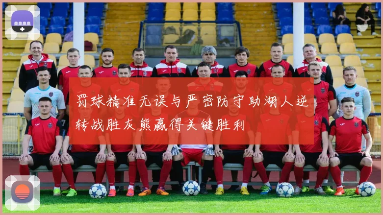 罚球精准无误与严密防守助湖人逆转战胜灰熊赢得关键胜利