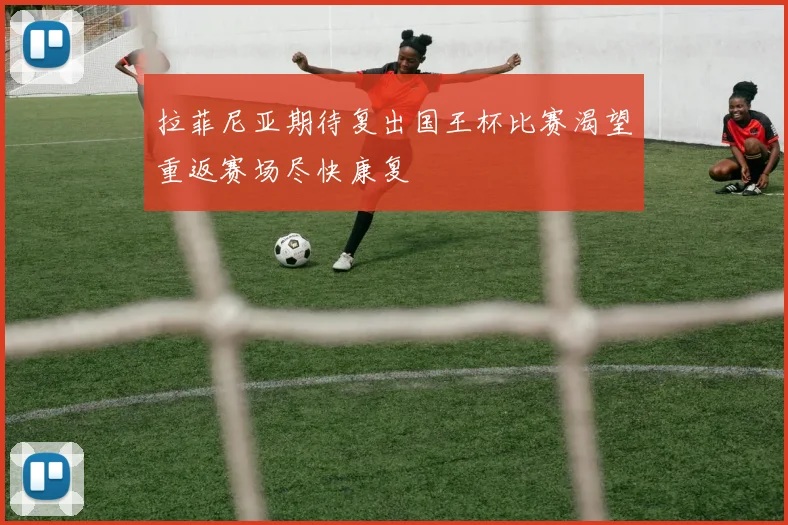 拉菲尼亚期待复出国王杯比赛渴望重返赛场尽快康复
