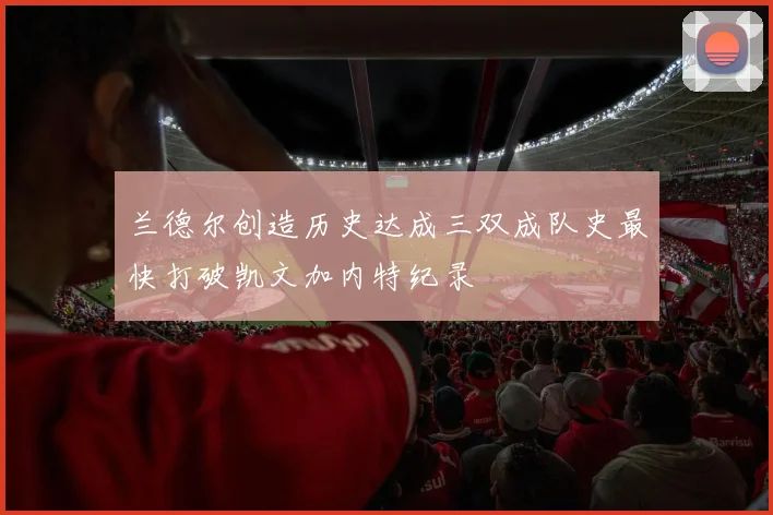 兰德尔创造历史达成三双成队史最快打破凯文加内特纪录