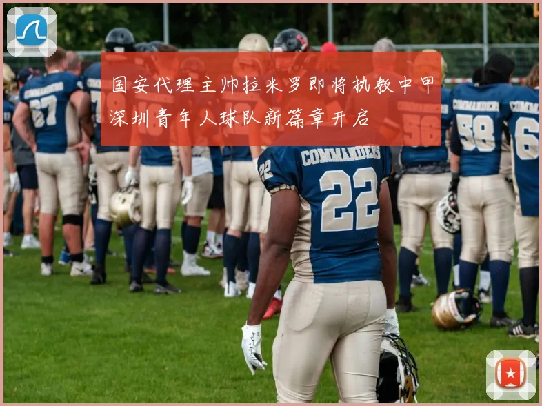 国安代理主帅拉米罗即将执教中甲深圳青年人球队新篇章开启