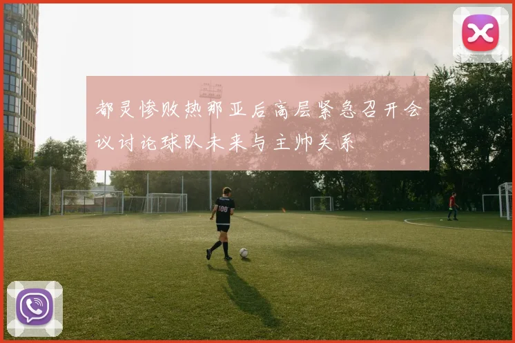 都灵惨败热那亚后高层紧急召开会议讨论球队未来与主帅关系