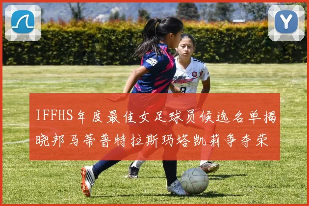 IFFHS年度最佳女足球员候选名单揭晓邦马蒂普特拉斯玛塔凯莉争夺荣誉