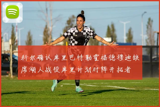 科尔确认库里巴特勒霍福德穆迪缺席湖人战役库里计划对阵开拓者