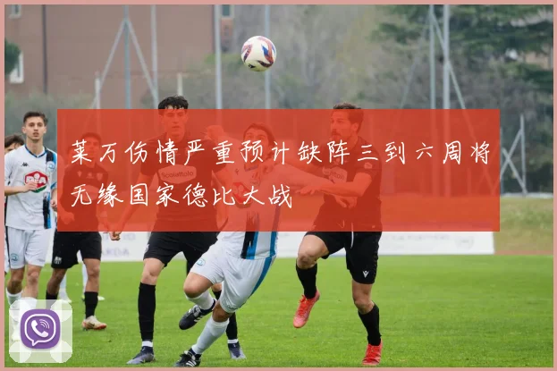 莱万伤情严重预计缺阵三到六周将无缘国家德比大战