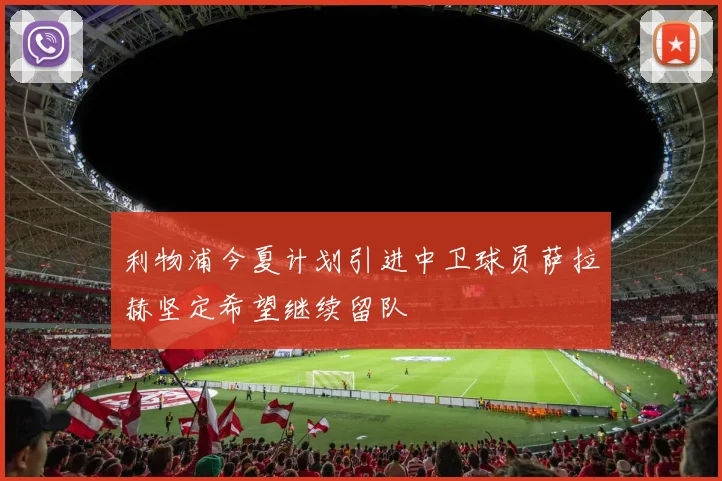 利物浦今夏计划引进中卫球员萨拉赫坚定希望继续留队