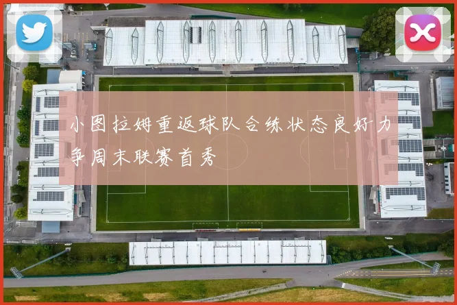 小图拉姆重返球队合练状态良好力争周末联赛首秀